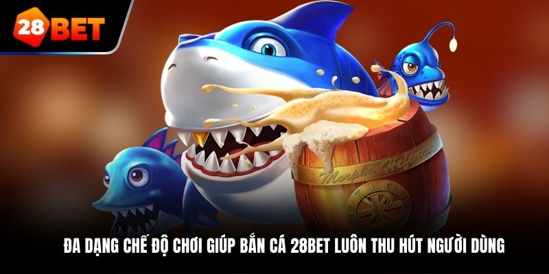 Đa dạng chế độ chơi giúp bắn cá 28Bet luôn thu hút người dùng