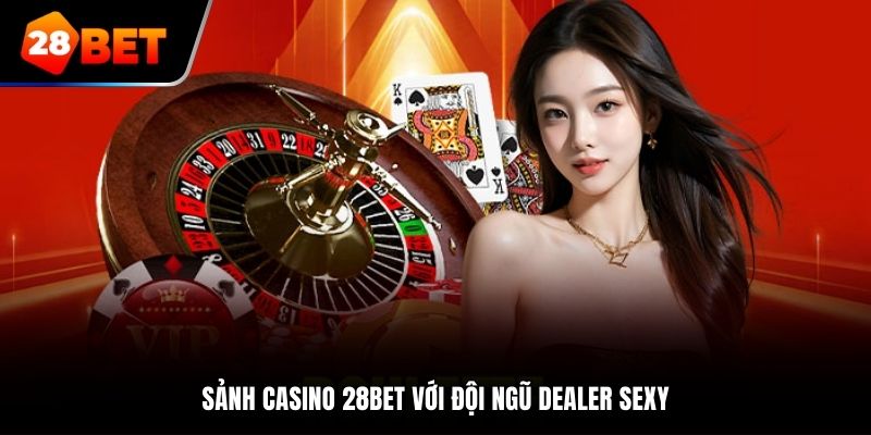 Sảnh Casino 28Bet với đội ngũ Dealer sexy