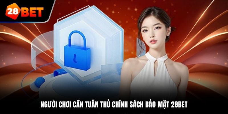 Người chơi cần tuân thủ Chính Sách Bảo Mật tại 28Bet