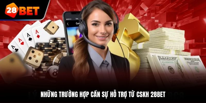 Những trường hợp cần sự hỗ trợ từ CSKH 28BET