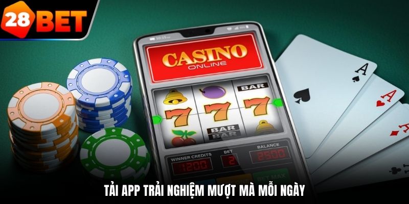 Tải app trải nghiệm mượt mà mỗi ngày